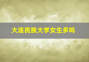 大连民族大学女生多吗