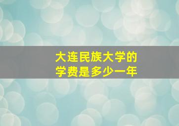 大连民族大学的学费是多少一年