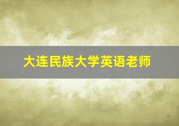 大连民族大学英语老师