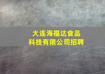 大连海福达食品科技有限公司招聘