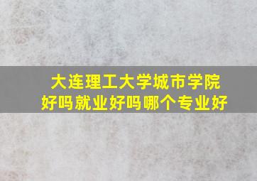 大连理工大学城市学院好吗就业好吗哪个专业好