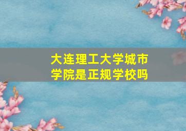 大连理工大学城市学院是正规学校吗