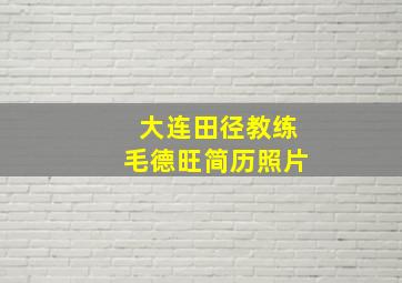 大连田径教练毛德旺简历照片