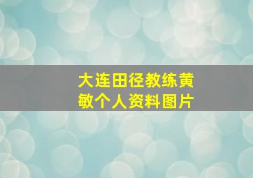 大连田径教练黄敏个人资料图片