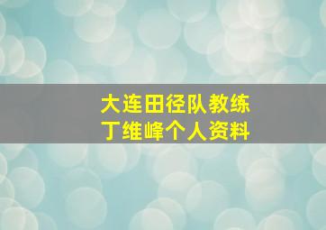 大连田径队教练丁维峰个人资料