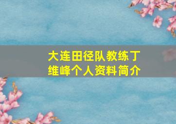 大连田径队教练丁维峰个人资料简介