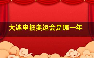 大连申报奥运会是哪一年