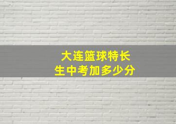 大连篮球特长生中考加多少分