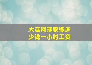 大连网球教练多少钱一小时工资