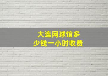 大连网球馆多少钱一小时收费