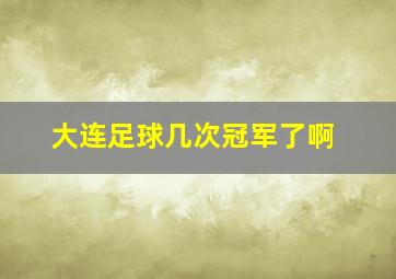 大连足球几次冠军了啊