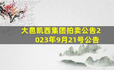 大邑凯西集团拍卖公告2023年9月21号公告