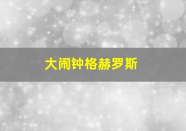 大闹钟格赫罗斯