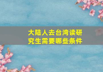 大陆人去台湾读研究生需要哪些条件