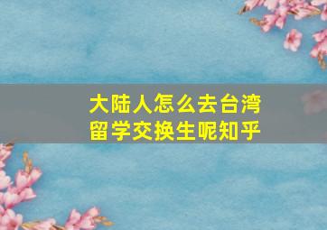 大陆人怎么去台湾留学交换生呢知乎