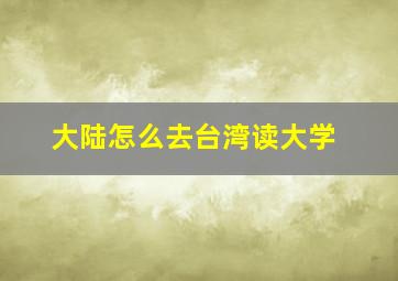 大陆怎么去台湾读大学