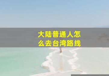 大陆普通人怎么去台湾路线