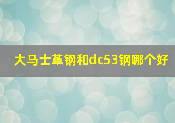 大马士革钢和dc53钢哪个好