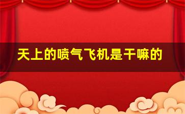 天上的喷气飞机是干嘛的