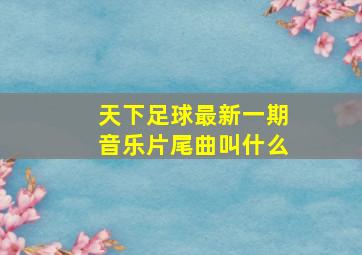 天下足球最新一期音乐片尾曲叫什么