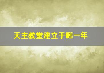 天主教堂建立于哪一年