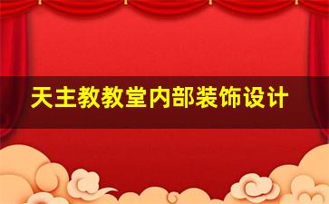 天主教教堂内部装饰设计