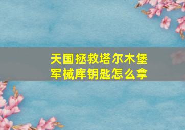 天国拯救塔尔木堡军械库钥匙怎么拿