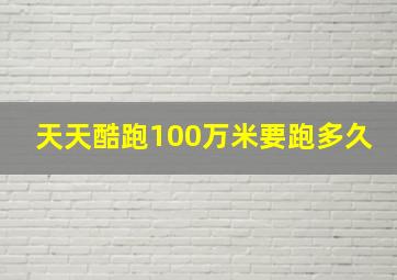 天天酷跑100万米要跑多久