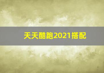 天天酷跑2021搭配