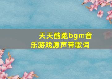 天天酷跑bgm音乐游戏原声带歌词