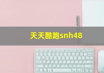 天天酷跑snh48