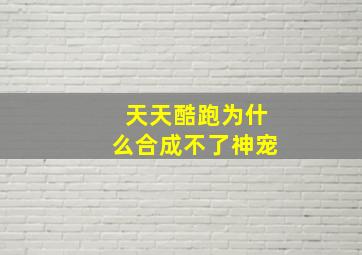 天天酷跑为什么合成不了神宠