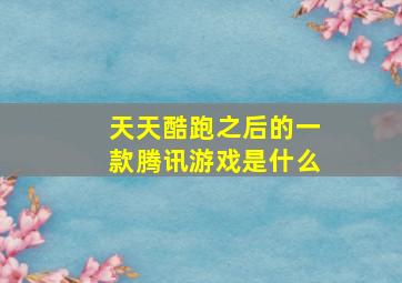 天天酷跑之后的一款腾讯游戏是什么