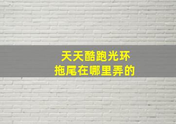 天天酷跑光环拖尾在哪里弄的