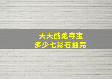 天天酷跑夺宝多少七彩石抽完