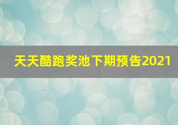 天天酷跑奖池下期预告2021