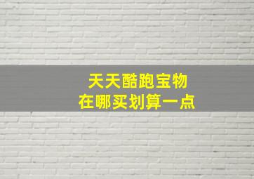 天天酷跑宝物在哪买划算一点