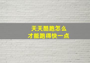 天天酷跑怎么才能跑得快一点