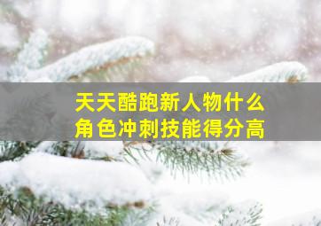 天天酷跑新人物什么角色冲刺技能得分高