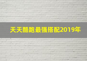 天天酷跑最强搭配2019年