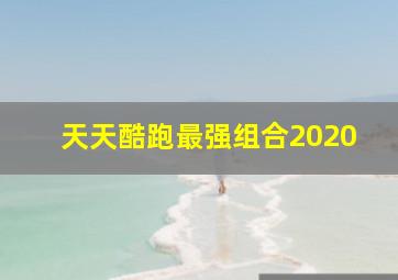 天天酷跑最强组合2020