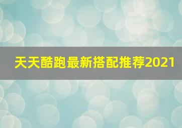 天天酷跑最新搭配推荐2021