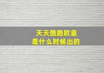 天天酷跑欧皇是什么时候出的