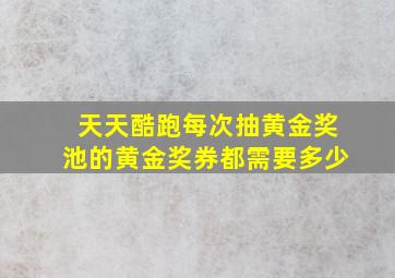 天天酷跑每次抽黄金奖池的黄金奖券都需要多少