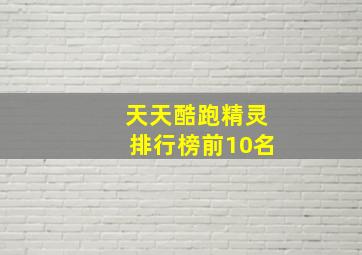 天天酷跑精灵排行榜前10名