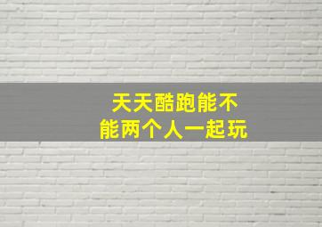 天天酷跑能不能两个人一起玩