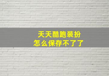 天天酷跑装扮怎么保存不了了