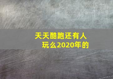 天天酷跑还有人玩么2020年的