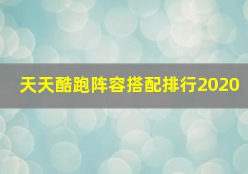 天天酷跑阵容搭配排行2020