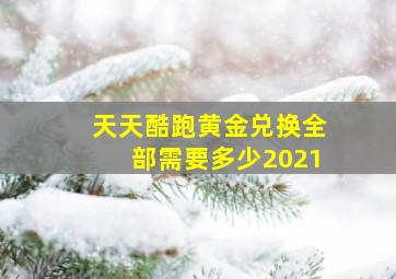 天天酷跑黄金兑换全部需要多少2021